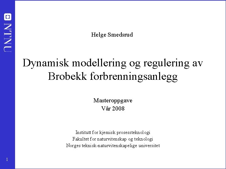Helge Smedsrud Dynamisk modellering og regulering av Brobekk forbrenningsanlegg Masteroppgave Vår 2008 Institutt for