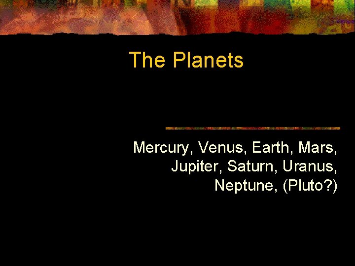 The Planets Mercury, Venus, Earth, Mars, Jupiter, Saturn, Uranus, Neptune, (Pluto? ) 