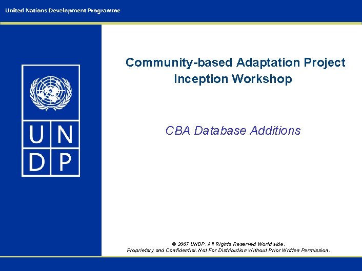 Community-based Adaptation Project Inception Workshop CBA Database Additions © 2007 UNDP. All Rights Reserved