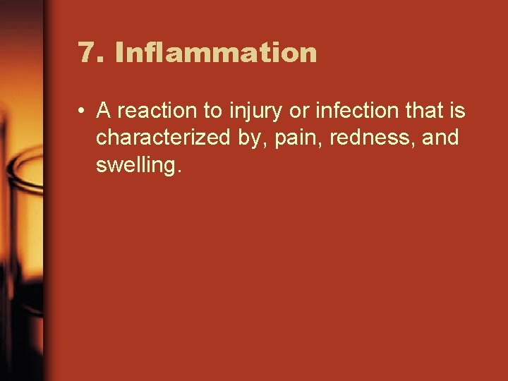 7. Inflammation • A reaction to injury or infection that is characterized by, pain,