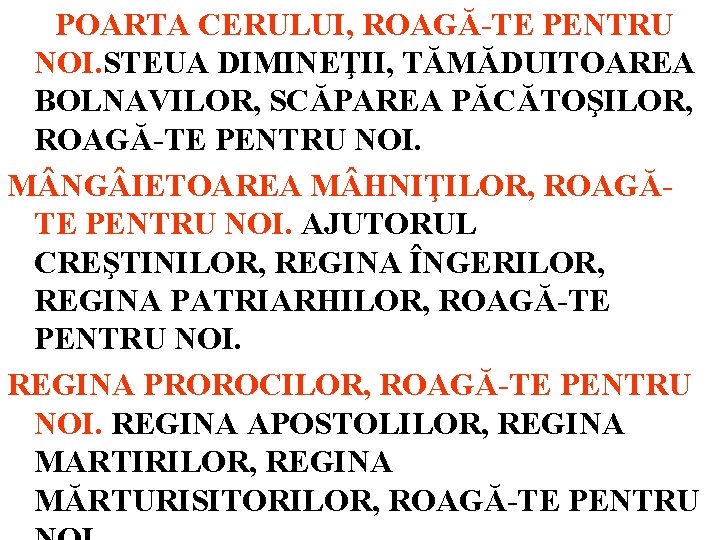 POARTA CERULUI, ROAGĂ-TE PENTRU NOI. STEUA DIMINEŢII, TĂMĂDUITOAREA BOLNAVILOR, SCĂPAREA PĂCĂTOŞILOR, ROAGĂ-TE PENTRU NOI.