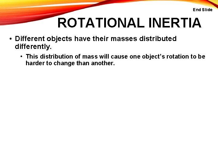 End Slide ROTATIONAL INERTIA • Different objects have their masses distributed differently. • This