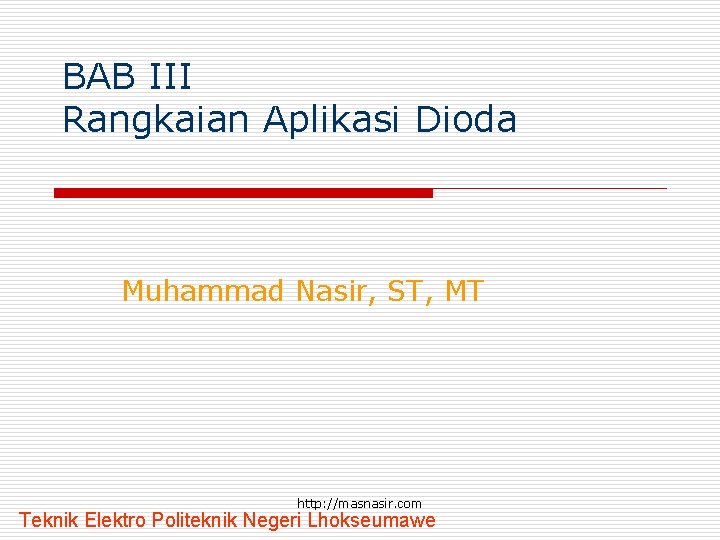 BAB III Rangkaian Aplikasi Dioda Muhammad Nasir, ST, MT http: //masnasir. com Teknik Elektro