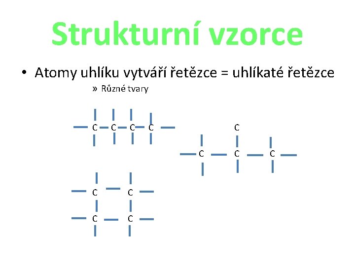 Strukturní vzorce • Atomy uhlíku vytváří řetězce = uhlíkaté řetězce » Různé tvary C