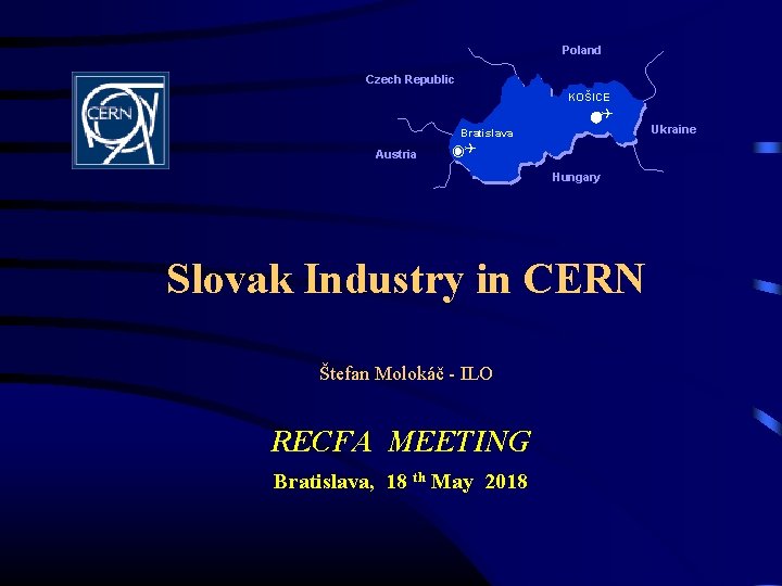 Poland Czech Republic KOŠICE Ukraine Bratislava Austria Hungary Slovak Industry in CERN Štefan Molokáč