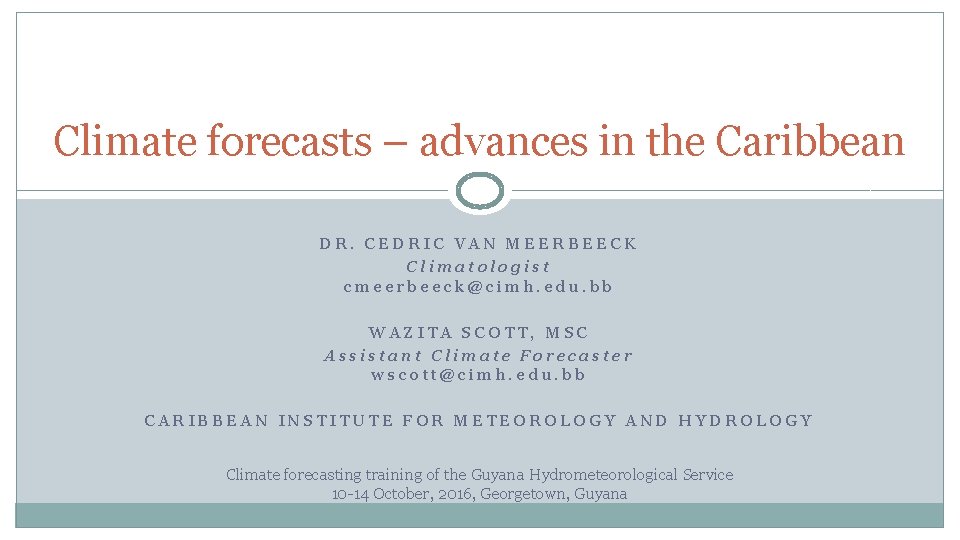 Climate forecasts – advances in the Caribbean DR. CEDRIC VAN MEERBEECK Climatologist cmeerbeeck@cimh. edu.