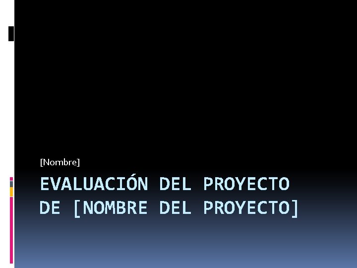 [Nombre] EVALUACIÓN DEL PROYECTO DE [NOMBRE DEL PROYECTO] 