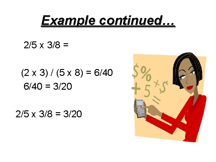 Example continued… 2/5 x 3/8 = (2 x 3) / (5 x 8) =