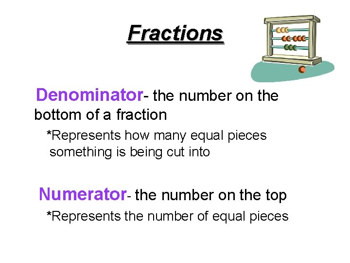 Fractions Denominator- the number on the bottom of a fraction *Represents how many equal