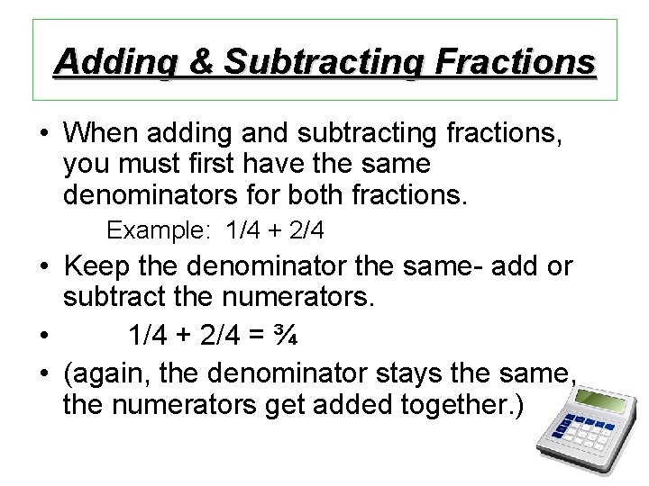 Adding & Subtracting Fractions • When adding and subtracting fractions, you must first have