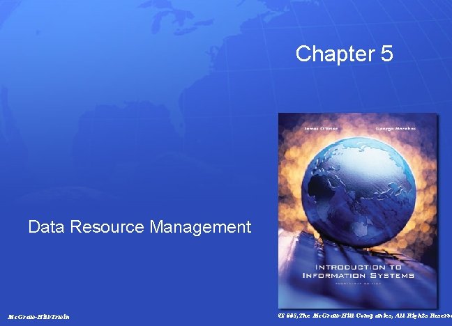 Chapter 5 Data Resource Management Mc. Graw-Hill/Irwin © 2008, The Mc. Graw-Hill Companies, All