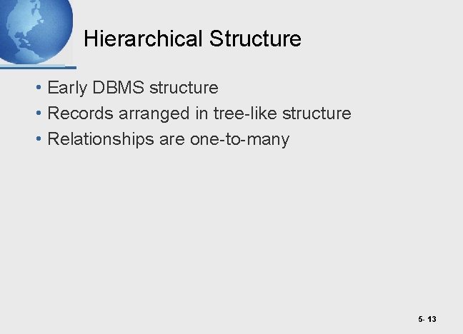 Hierarchical Structure • Early DBMS structure • Records arranged in tree-like structure • Relationships