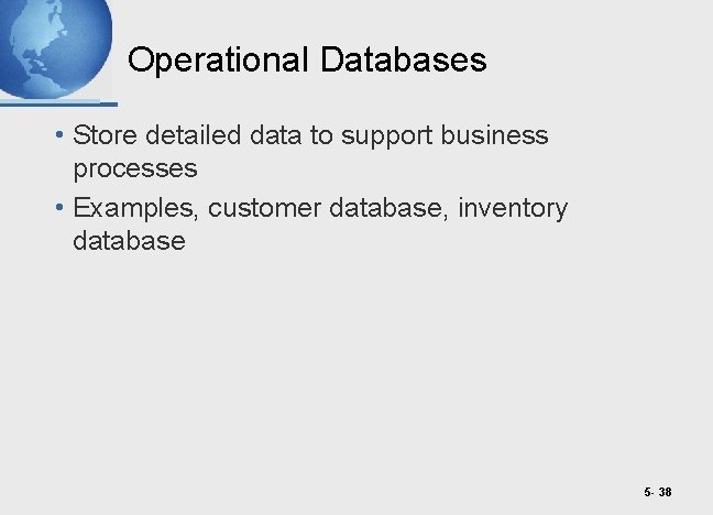 Operational Databases • Store detailed data to support business processes • Examples, customer database,