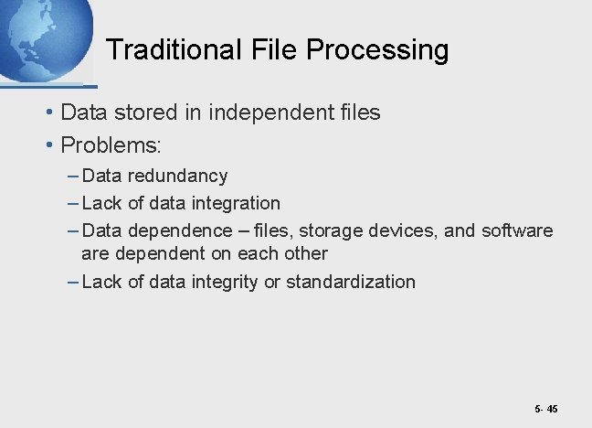 Traditional File Processing • Data stored in independent files • Problems: – Data redundancy