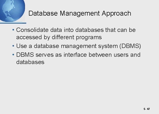 Database Management Approach • Consolidate data into databases that can be accessed by different