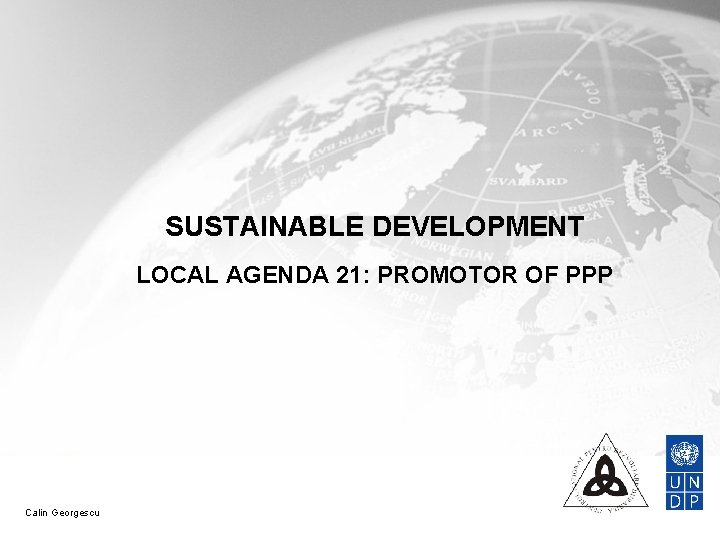 SUSTAINABLE DEVELOPMENT LOCAL AGENDA 21: PROMOTOR OF PPP Calin Georgescu 