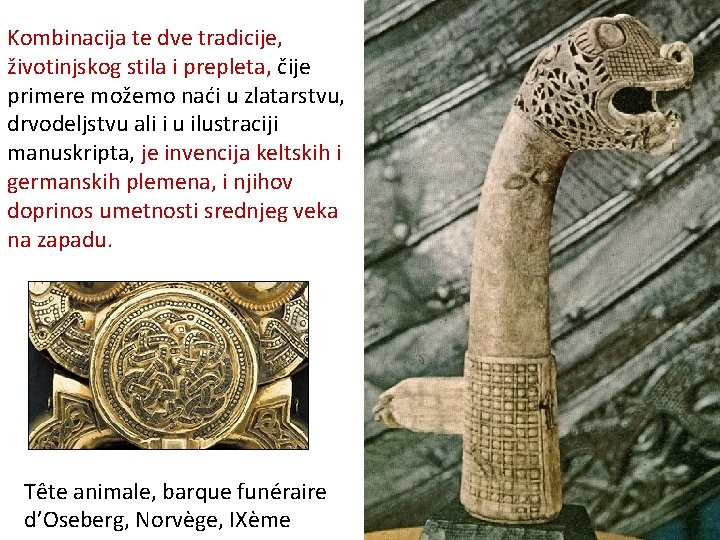 Kombinacija te dve tradicije, životinjskog stila i prepleta, čije primere možemo naći u zlatarstvu,