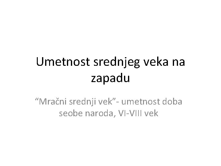 Umetnost srednjeg veka na zapadu “Mračni srednji vek”- umetnost doba seobe naroda, VI-VIII vek