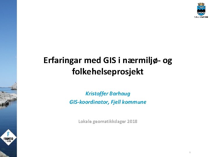 Erfaringar med GIS i nærmiljø- og folkehelseprosjekt Kristoffer Barhaug GIS-koordinator, Fjell kommune Lokale geomatikkdager