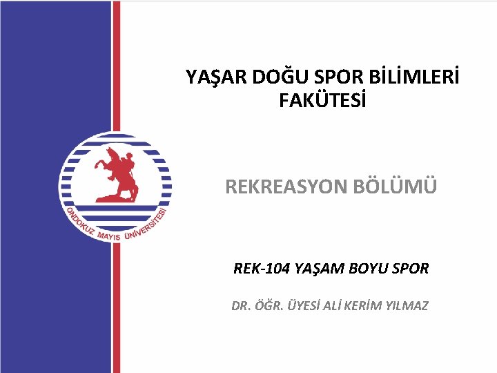 YAŞAR DOĞU SPOR BİLİMLERİ FAKÜTESİ REKREASYON BÖLÜMÜ REK-104 YAŞAM BOYU SPOR DR. ÖĞR. ÜYESİ