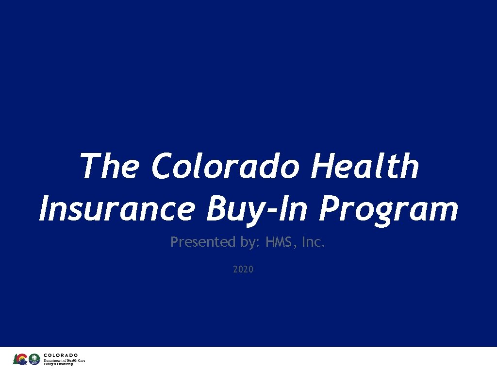 The Colorado Health Insurance Buy-In Program Presented by: HMS, Inc. 2020 1 