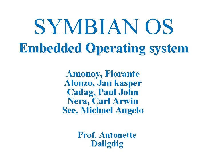 SYMBIAN OS Embedded Operating system Amonoy, Florante Alonzo, Jan kasper Cadag, Paul John Nera,