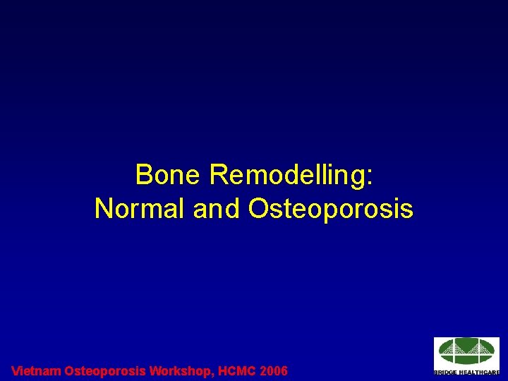 Bone Remodelling: Normal and Osteoporosis Vietnam Osteoporosis Workshop, HCMC 2006 