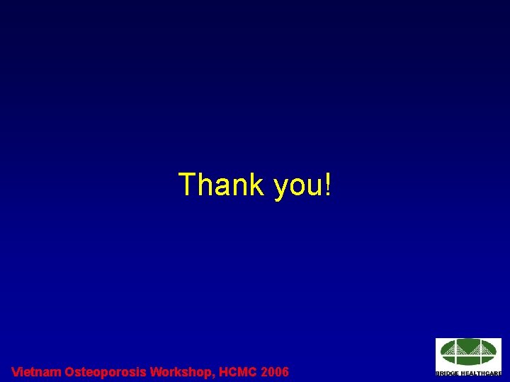 Thank you! Vietnam Osteoporosis Workshop, HCMC 2006 