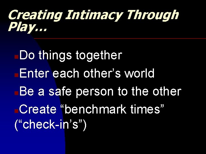 Creating Intimacy Through Play… Do things together n. Enter each other’s world n. Be