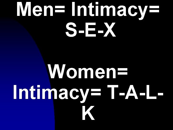 Men= Intimacy= S-E-X Women= Intimacy= T-A-LK 