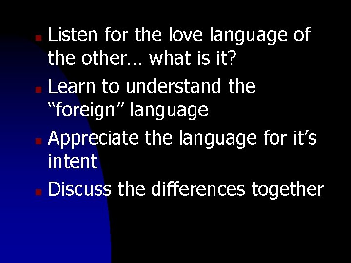 Listen for the love language of the other… what is it? n Learn to
