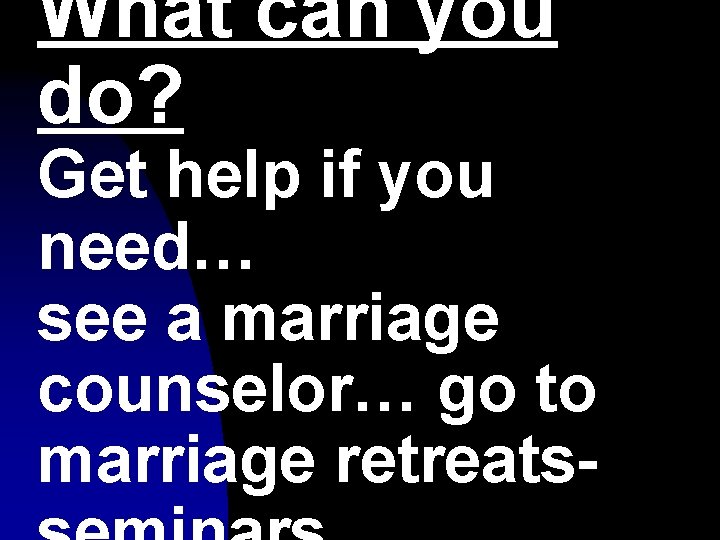 What can you do? Get help if you need… see a marriage counselor… go