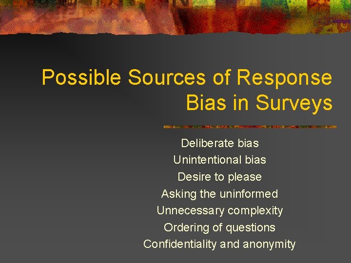 Possible Sources of Response Bias in Surveys Deliberate bias Unintentional bias Desire to please
