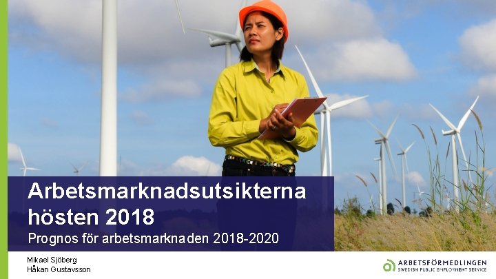 Arbetsmarknadsutsikterna hösten 2018 Prognos för arbetsmarknaden 2018 -2020 Mikael Sjöberg Håkan Gustavsson 