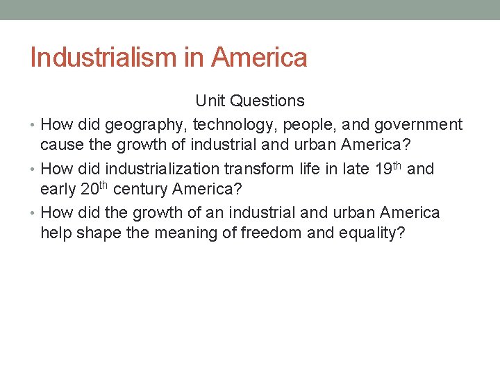 Industrialism in America Unit Questions • How did geography, technology, people, and government cause