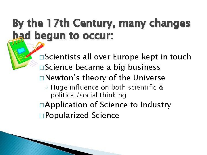 By the 17 th Century, many changes had begun to occur: � Scientists all