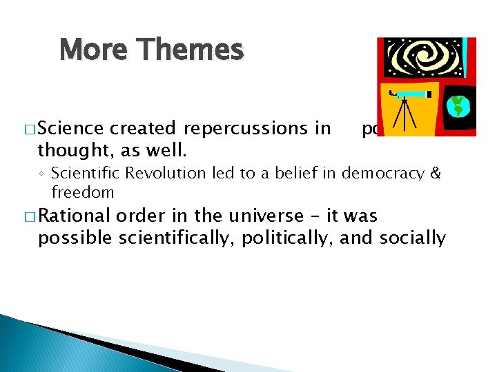 More Themes � Science created repercussions in thought, as well. political ◦ Scientific Revolution