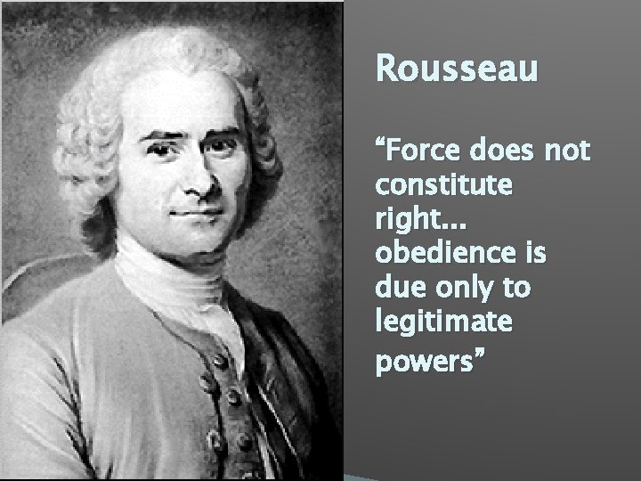 Rousseau “Force does not constitute right. . . obedience is due only to legitimate