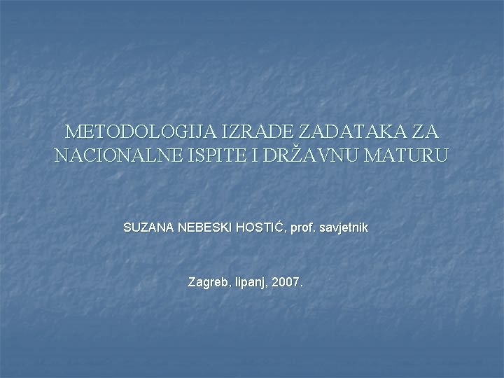 METODOLOGIJA IZRADE ZADATAKA ZA NACIONALNE ISPITE I DRŽAVNU MATURU SUZANA NEBESKI HOSTIĆ, prof. savjetnik