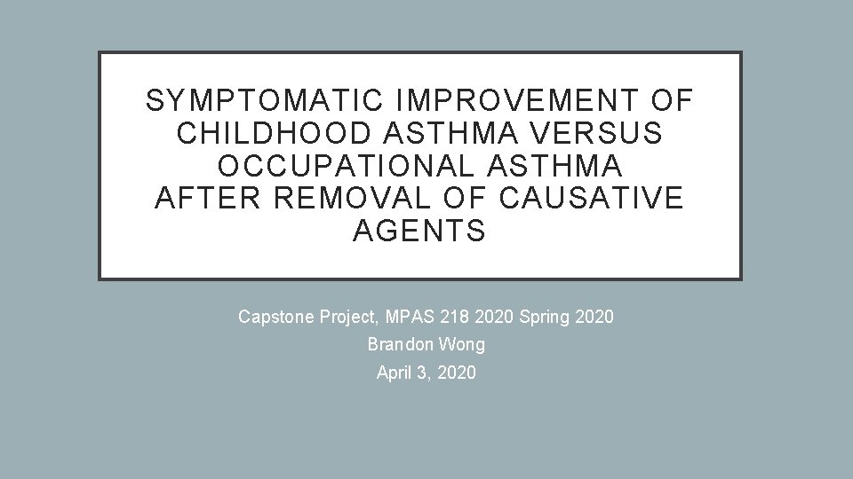 SYMPTOMATIC IMPROVEMENT OF CHILDHOOD ASTHMA VERSUS OCCUPATIONAL ASTHMA AFTER REMOVAL OF CAUSATIVE AGENTS Capstone