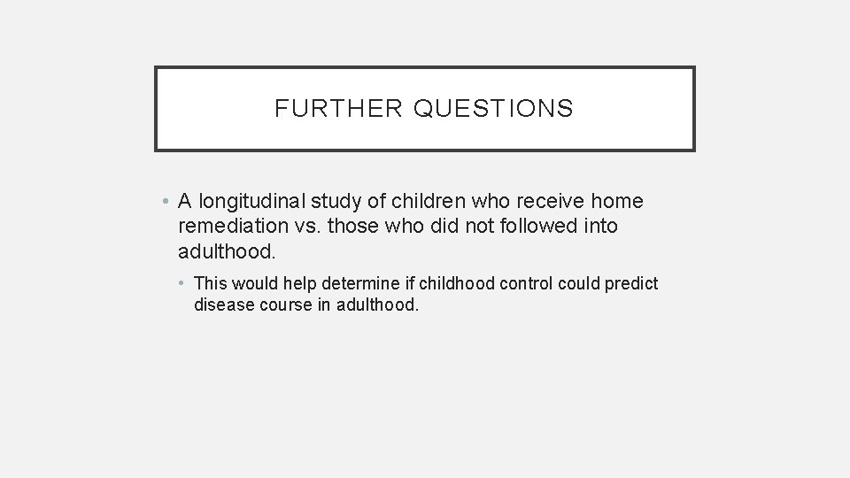 FURTHER QUESTIONS • A longitudinal study of children who receive home remediation vs. those