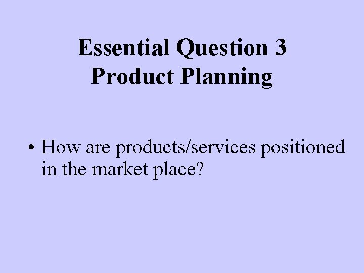 Essential Question 3 Product Planning • How are products/services positioned in the market place?