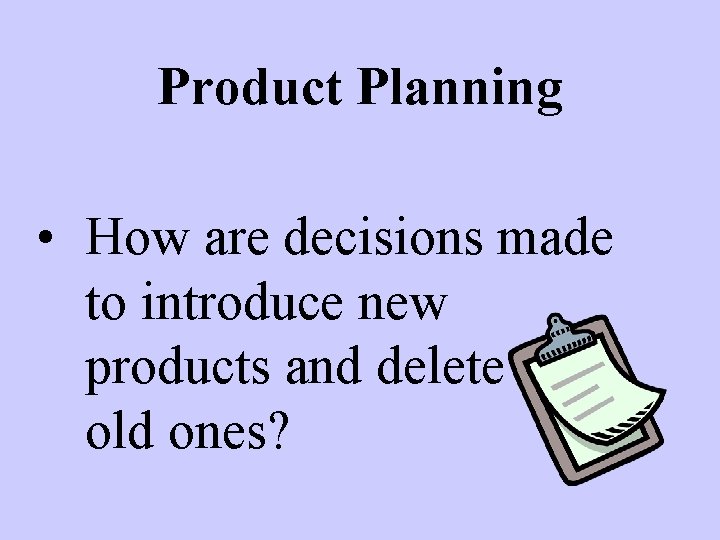 Product Planning • How are decisions made to introduce new products and delete old