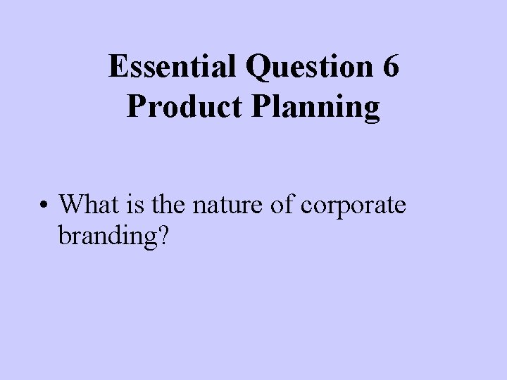 Essential Question 6 Product Planning • What is the nature of corporate branding? 