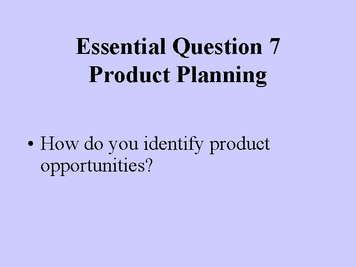 Essential Question 7 Product Planning • How do you identify product opportunities? 