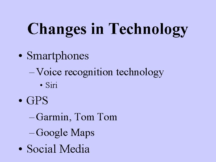 Changes in Technology • Smartphones – Voice recognition technology • Siri • GPS –