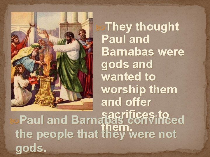  They thought Paul and Barnabas were gods and wanted to worship them and