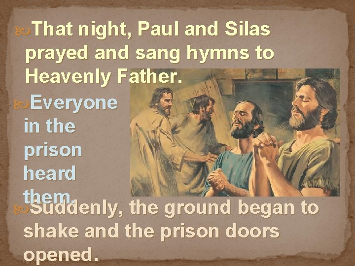  That night, Paul and Silas prayed and sang hymns to Heavenly Father. Everyone