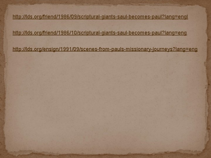 http: //lds. org/friend/1986/09/scriptural-giants-saul-becomes-paul? lang=engl http: //lds. org/friend/1986/10/scriptural-giants-saul-becomes-paul? lang=eng http: //lds. org/ensign/1991/09/scenes-from-pauls-missionary-journeys? lang=eng 