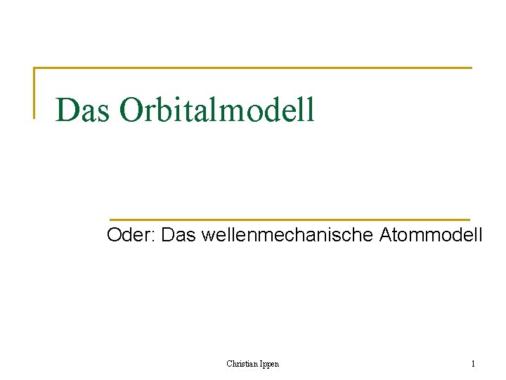 Das Orbitalmodell Oder: Das wellenmechanische Atommodell Christian Ippen 1 